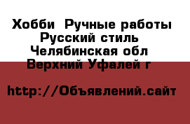 Хобби. Ручные работы Русский стиль. Челябинская обл.,Верхний Уфалей г.